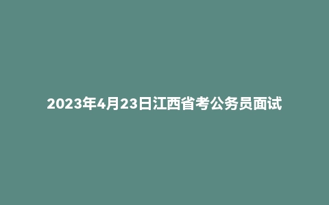 2023年4月23日江西省考公务员面试题（县乡岗）