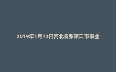 2019年1月12日河北省张家口市事业单位笔试精选题