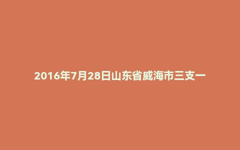 2016年7月28日山东省威海市三支一扶面试真题