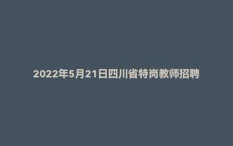 2022年5月21日四川省特岗教师招聘考试《教育公共基础笔试》题