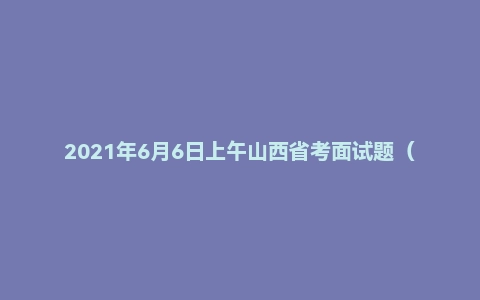 2021年6月6日上午山西省考面试题（省直监狱系统）