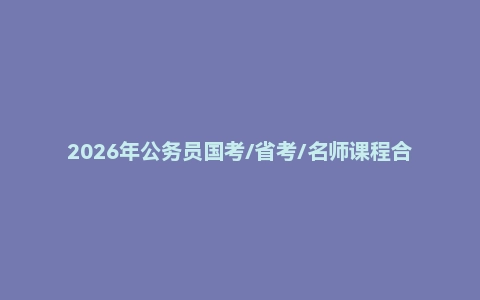 2026年公务员国考/省考/名师课程合集