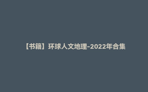【书籍】环球人文地理-2022年合集