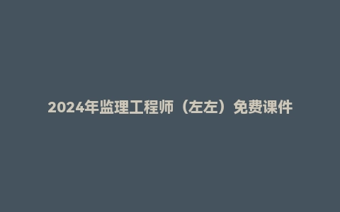 2024年监理工程师（左左）免费课件