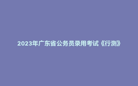 2023年广东省公务员录用考试《行测》题（乡镇卷）