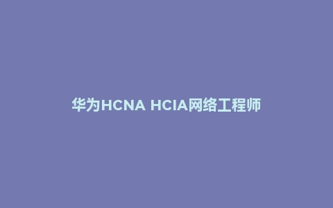 华为HCNA HCIA网络工程师