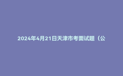 2024年4月21日天津市考面试题(公安岗)