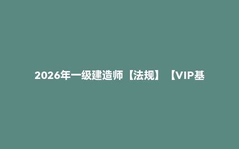 2026年一级建造师【法规】【VIP基础同步班】