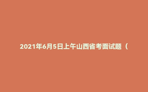 2021年6月5日上午山西省考面试题（省直监狱系统）