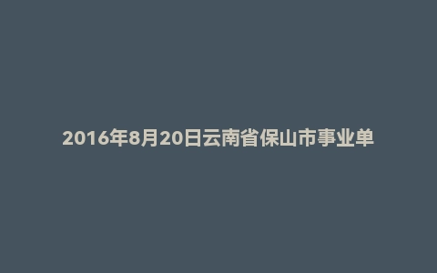 2016年8月20日云南省保山市事业单位面试真题