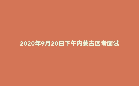2020年9月20日下午内蒙古区考面试题(公安岗)