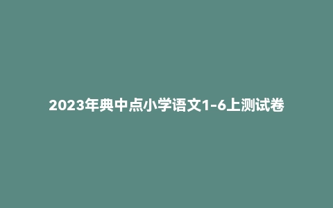 2023年典中点小学语文1-6上测试卷+答案
