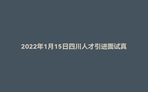 2022年1月15日四川人才引进面试真题(广元市)