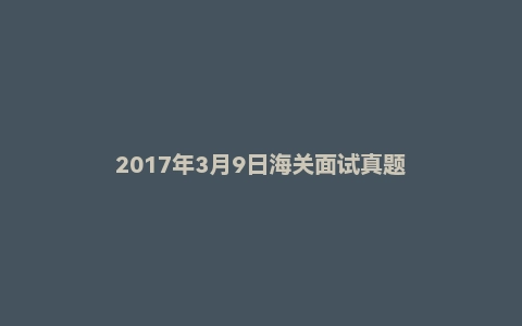 2017年3月9日海关面试真题