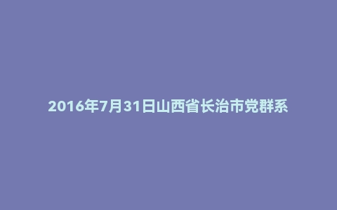 2016年7月31日山西省长治市党群系统面试真题