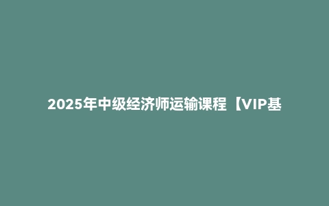2025年中级经济师运输课程【VIP基础同步班】