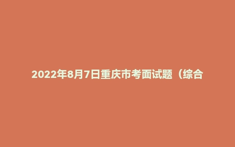 2022年8月7日重庆市考面试题（综合岗/法检岗）