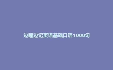边睡边记英语基础口语1000句