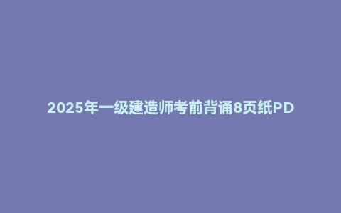 2025年一级建造师考前背诵8页纸PDF
