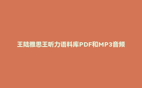 王陆雅思王听力语料库PDF和MP3音频+彩绘表格PDF