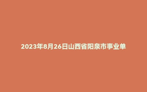 2023年8月26日山西省阳泉市事业单位面试题（市直）