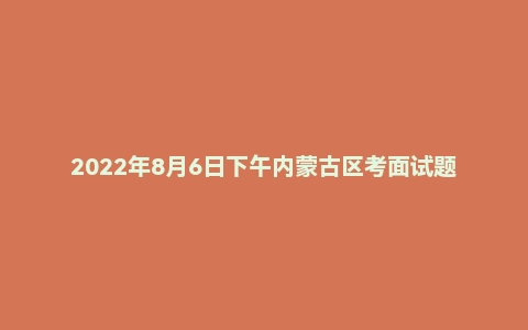 2022年8月6日下午内蒙古区考面试题