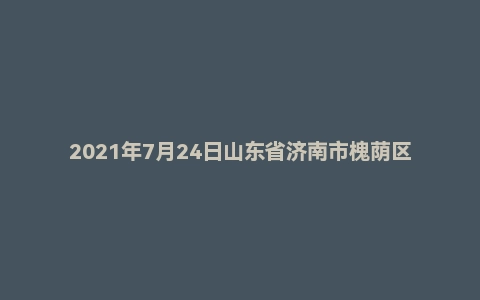 2021年7月24日山东省济南市槐荫区教师招聘考试题