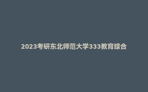 2023考研东北师范大学333教育综合真题