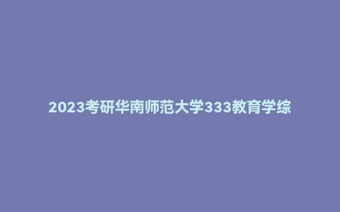 2023考研华南师范大学333教育学综合真题