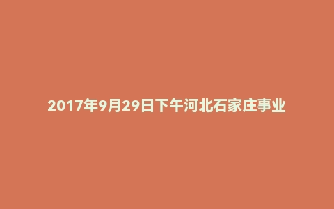 2017年9月29日下午河北石家庄事业单位面试真题