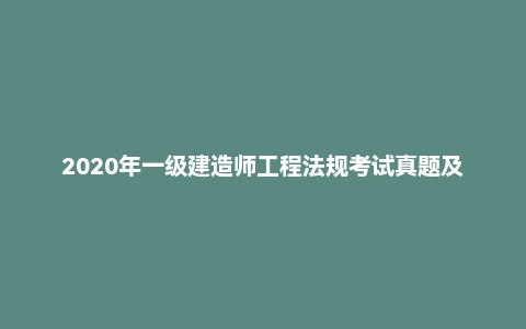 2020年一级建造师工程法规考试真题及答案解析