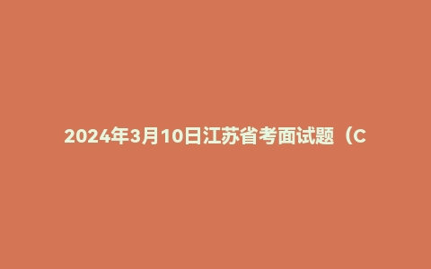 2024年3月10日江苏省考面试题(C类乡镇岗)