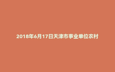 2018年6月17日天津市事业单位农村党务工作者面试真题