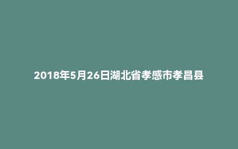 2018年5月26日湖北省孝感市孝昌县事业单位(综合岗)《通用能力测试》精选题
