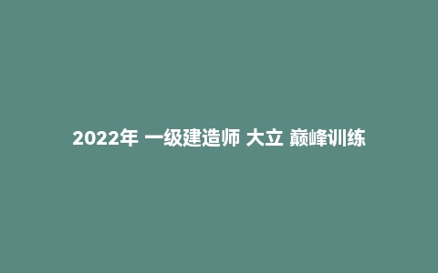 2022年 一级建造师 大立 巅峰训练卷 模考卷PDF