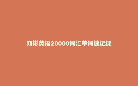 刘彬英语20000词汇单词速记课