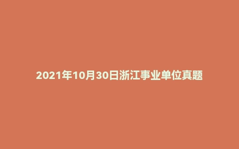 2021年10月30日浙江事业单位真题(金华市-东阳市)