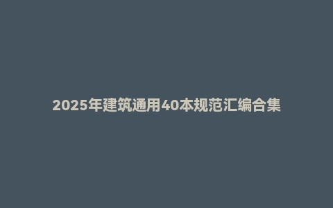 2025年建筑通用40本规范汇编合集