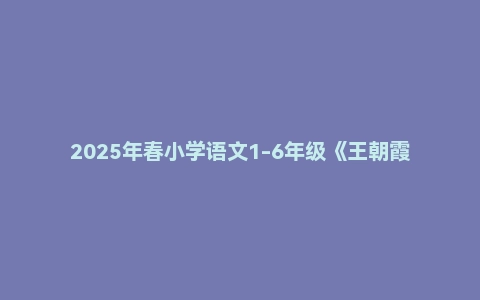 2025年春小学语文1-6年级《王朝霞阅读训练100篇》