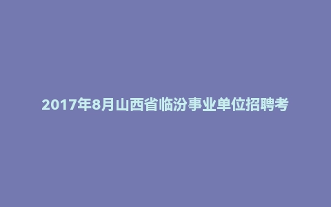 2017年8月山西省临汾事业单位招聘考试《职业倾向能力测验》(综合类岗位)真题