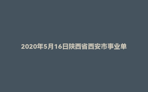 2020年5月16日陕西省西安市事业单位人才引进面试题（高层次）