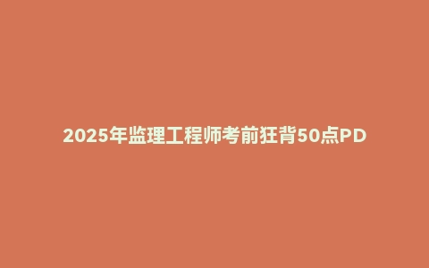 2025年监理工程师考前狂背50点PDF