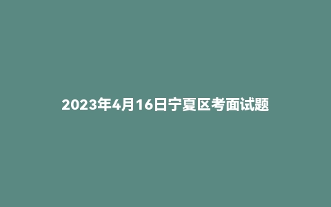 2023年4月16日宁夏区考面试题