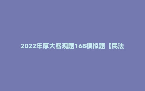 2022年厚大客观题168模拟题【民法】张翔