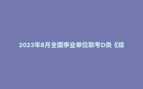 2023年8月全国事业单位联考D类《综合应用能力》(小学)