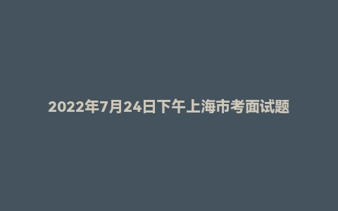 2022年7月24日下午上海市考面试题