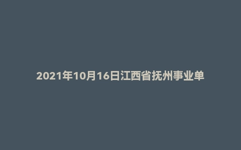 2021年10月16日江西省抚州事业单位县（区）岗位笔试精选题