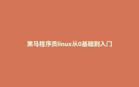 黑马程序员linux从0基础到入门