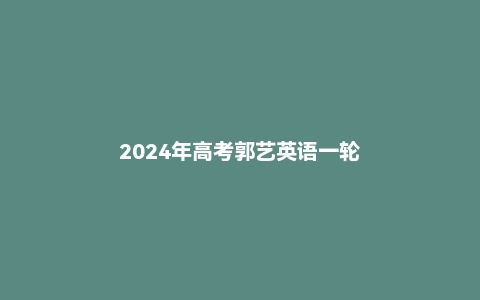 2024年高考郭艺英语一轮