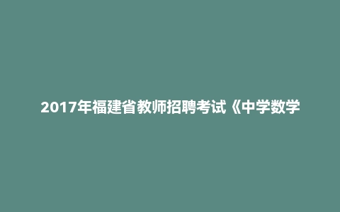 2017年福建省教师招聘考试《中学数学》题